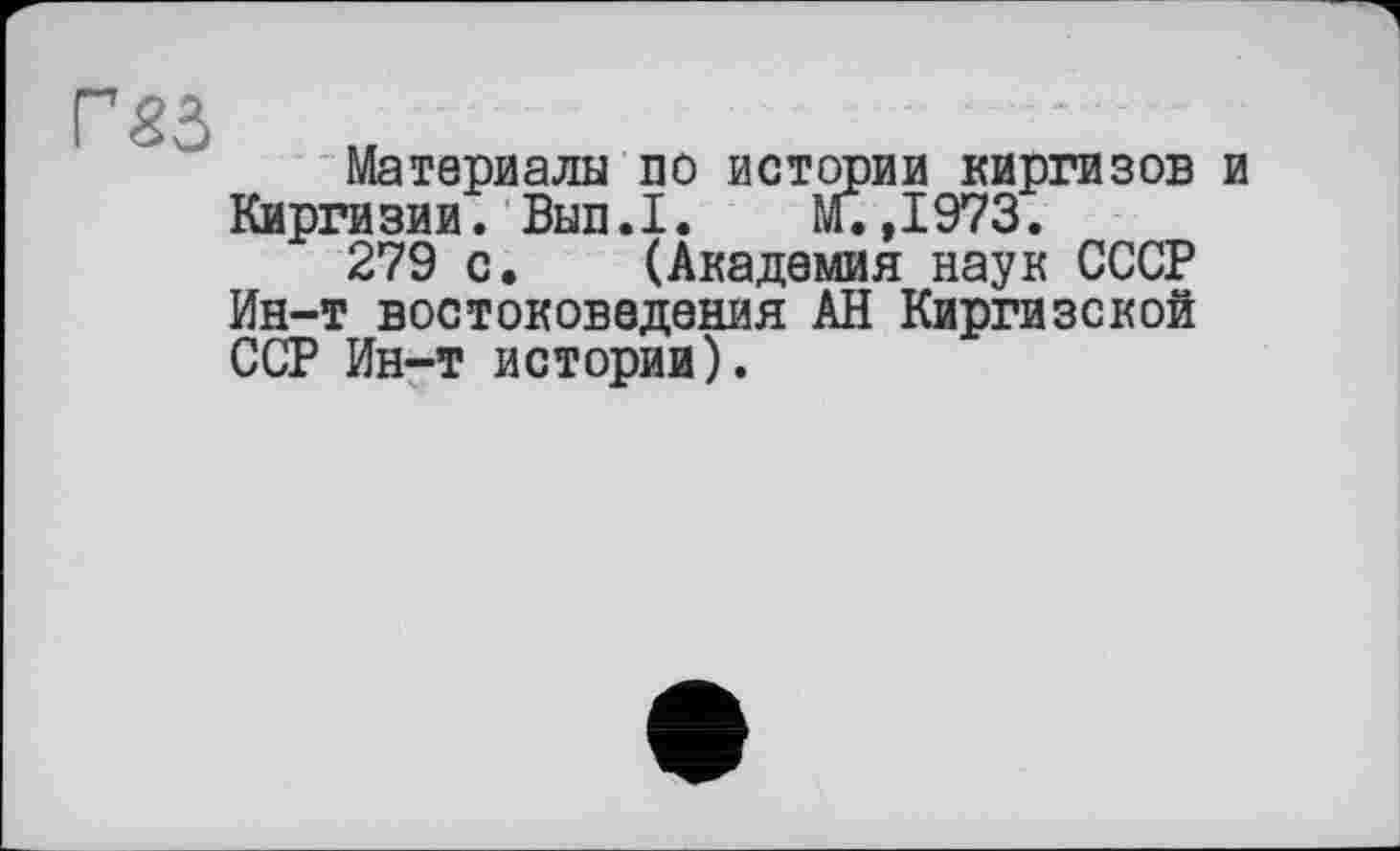 ﻿
Материалы по истории киргизов и Киргизии. Вып.1. М.,1973.
279 с. (Академия наук СССР Ин-т востоковедения АН Киргизской ССР Ин-т истории).